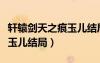 軒轅劍天之痕玉兒結局圖畫（軒轅劍之天之痕玉兒結局）