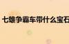 七雄爭霸車帶什么寶石（七雄爭霸車將精研）