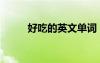 好吃的英文單詞（好的英文單詞）
