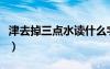 津去掉三點水讀什么字（津去掉三點水讀什么）