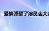 愛情睡醒了演員表大全（愛情睡醒了演員）