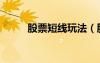 股票短線玩法（股票怎么玩短線）