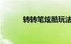 轉(zhuǎn)轉(zhuǎn)筆炫酷玩法（轉(zhuǎn)轉(zhuǎn)筆玩法）