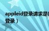 appleid登錄請求是密碼泄露了么（appleid登錄）