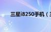 三星i8250手機（三星i8250怎么樣）