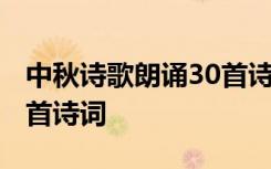 中秋詩歌朗誦30首詩詞精選 中秋詩歌朗誦30首詩詞