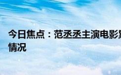 今日焦點：范丞丞主演電影累計票房破50億，帶您了解具體情況