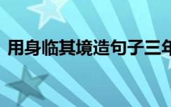 用身臨其境造句子三年級 用身臨其境造句子