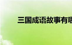 三國成語故事有哪些 三國成語故事