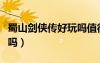 蜀山劍俠傳好玩嗎值得玩嗎（蜀山劍俠傳好玩嗎）