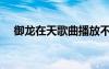 御龍在天歌曲播放不了（御龍在天歌曲）