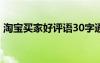 淘寶買家好評(píng)語30字通用 淘寶給買家好評(píng)語