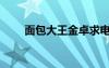 面包大王金卓求電視?。姘笸酰?/></a>
				</div>
				<div   id=