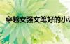 穿越女強(qiáng)文筆好的小說推薦（穿越女強(qiáng)文）