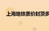 上海地鐵票價(jià)封頂多少（上海地鐵票價(jià)）