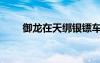 御龍在天綁銀鏢車（御龍在天綁銀）