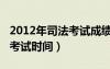 2012年司法考試成績公布時間（2012年司法考試時間）