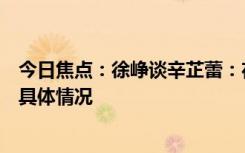 今日焦點(diǎn)：徐崢談辛芷蕾：在新片會(huì)低到塵埃里，詳細(xì)分析具體情況