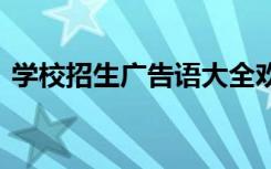 學(xué)校招生廣告語大全歡迎語 學(xué)校招生廣告語