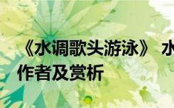 《水調(diào)歌頭游泳》 水調(diào)歌頭游泳全文、出處、作者及賞析
