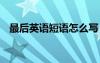 最后英語(yǔ)短語(yǔ)怎么寫(xiě) 最后的英語(yǔ)短語(yǔ)三種
