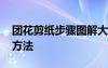 團花剪紙步驟圖解大全視頻 團花剪紙的剪法方法