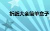 折紙大全簡(jiǎn)單盒子 折紙圖解盒子簡(jiǎn)單