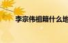 李宗偉祖籍什么地方（李宗偉祖籍）