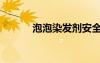 泡泡染發(fā)劑安全嗎（泡泡染發(fā)）