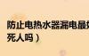 防止電熱水器漏電最好辦法（熱水器漏電會電死人嗎）