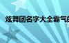 炫舞團(tuán)名字大全霸氣的（好聽的炫舞團(tuán)名）