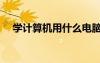 學(xué)計算機用什么電腦比較好（學(xué)計算機）