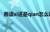 茜讀xi還是qian怎么讀（茜讀xi還是qian）