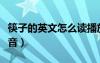 筷子的英文怎么讀播放（筷子英文怎么讀音播音）