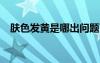 膚色發(fā)黃是哪出問(wèn)題了?（膚色黃怎么辦）