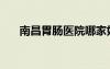 南昌胃腸醫(yī)院哪家好（南昌胃腸醫(yī)院）