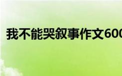我不能哭敘事作文600字 我不能哭敘事作文