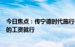今日焦點(diǎn)：傳寧德時(shí)代施行896工作制，網(wǎng)友認(rèn)為對(duì)得起拿的工資就行