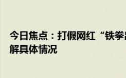 今日焦點(diǎn)：打假網(wǎng)紅“鐵拳出擊”被舉報(bào)破壞家庭，帶您了解具體情況