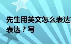 先生用英文怎么表達(dá)?寫(xiě)作文 先生用英文怎么表達(dá)？寫(xiě)