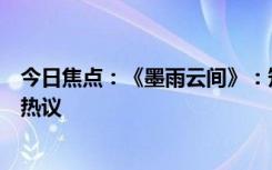 今日焦點(diǎn)：《墨雨云間》：短劇時(shí)代的逆向思維，引發(fā)網(wǎng)友熱議