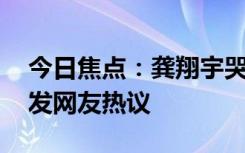 今日焦點(diǎn)：龔翔宇哭了!惠若琪發(fā)文澄清，引發(fā)網(wǎng)友熱議