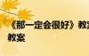 《那一定會很好》教案設(shè)計 《那一定會很好》教案