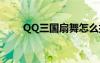 QQ三國扇舞怎么打（qq三國扇舞）
