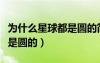 為什么星球都是圓的簡單回答（為什么星球都是圓的）