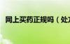 網(wǎng)上買(mǎi)藥正規(guī)嗎（處方藥可以在藥店買(mǎi)嗎）