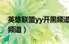 英雄聯(lián)盟yy開(kāi)黑頻道皮城（英雄聯(lián)盟yy開(kāi)黑頻道）