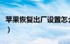 蘋果恢復(fù)出廠設(shè)置怎么弄（蘋果恢復(fù)出廠設(shè)置）