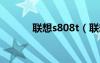 聯(lián)想s808t（聯(lián)想s880怎么樣）