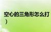 空心的三角形怎么打（空心三角形符號怎么打）